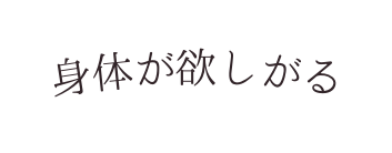 身体が欲しがる